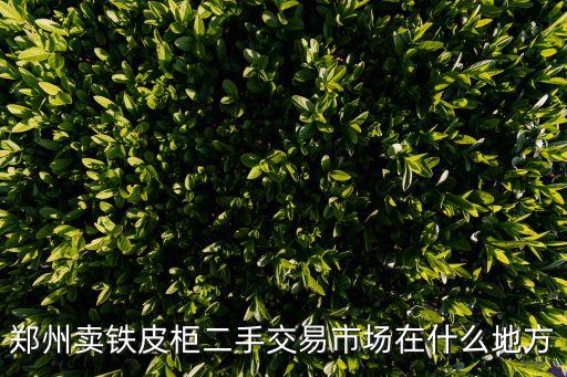 郑州卖铁皮柜二手交易市场在什么地方