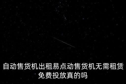 自动售货机出租易点动售货机无需租赁免费投放真的吗
