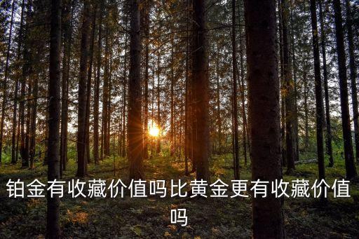 铂金有收藏价值吗比黄金更有收藏价值吗
