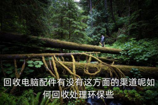 回收电脑配件有没有这方面的渠道呢如何回收处理环保些