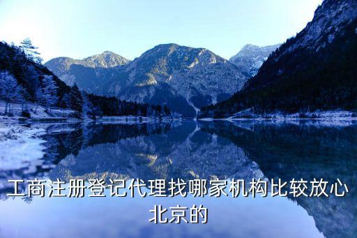 工商注册登记代理找哪家机构比较放心北京的