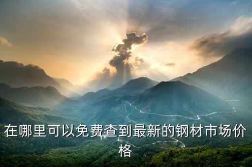 在哪里可以免费查到最新的钢材市场价格
