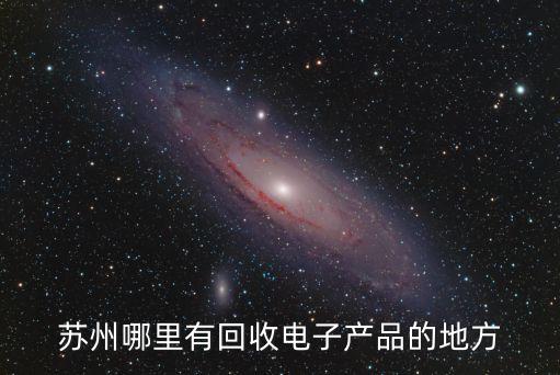 苏州哪里有回收电子产品的地方