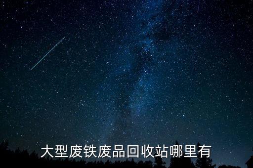 大型废铁废品回收站哪里有