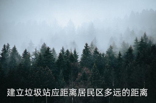 深圳废品收购站距离民居，建立垃圾站应距离居民区多远的距离