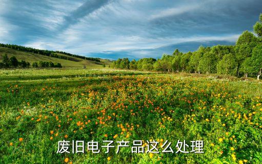 旧电子产品回收，旧电子产品如何回收