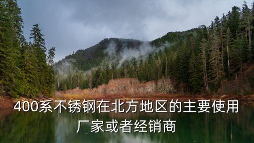 400系不锈钢在北方地区的主要使用厂家或者经销商