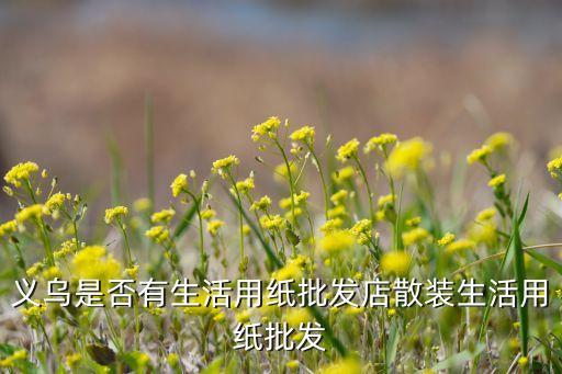 义乌纸巾批发厂家直销，卫生纸批发信誉高的厂家