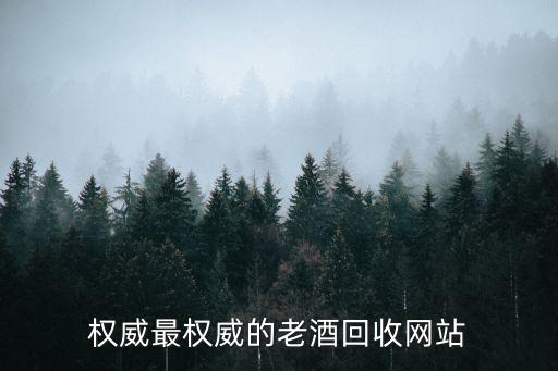 权威最权威的老酒回收网站