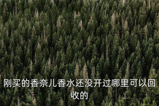 刚买的香奈儿香水还没开过哪里可以回收的