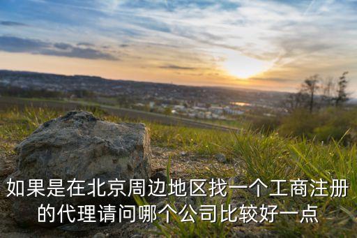 北京代办执照公司哪家好，北京登记注册代理事务所那家好