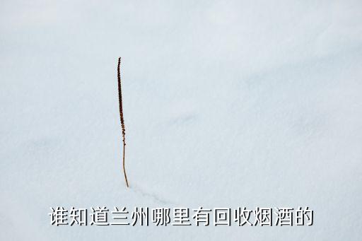 谁知道兰州哪里有回收烟酒的