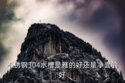 不锈钢304水槽是雅的好还是净面的好