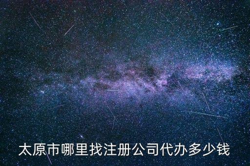 太原市哪里找注册公司代办多少钱