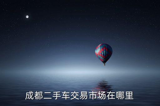 成都二手车交易市场在哪里