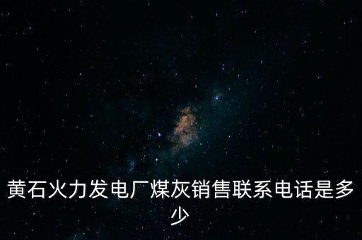 黄石火力发电厂煤灰销售联系电话是多少