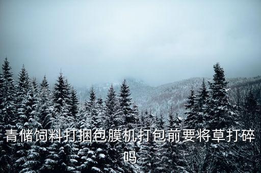 青储饲料打捆包膜机打包前要将草打碎吗
