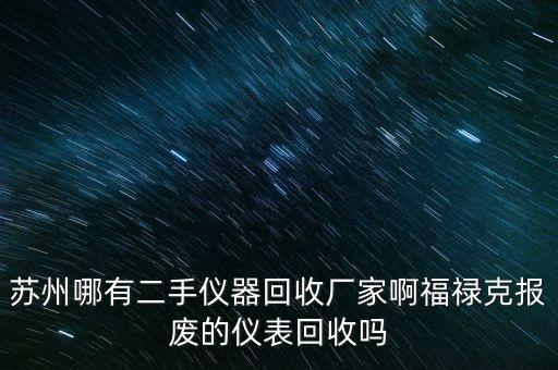 苏州哪有二手仪器回收厂家啊福禄克报废的仪表回收吗