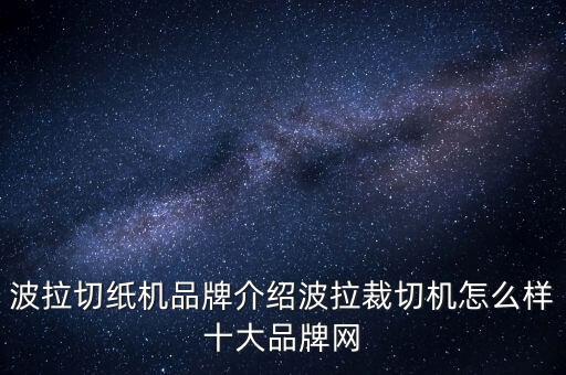 进口切纸机十大品牌，波拉切纸机品牌介绍波拉裁切机怎么样十大品牌网