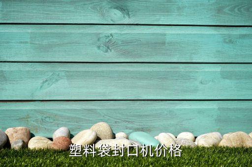 小型塑料袋机器多少钱一台，塑料袋封口机价格