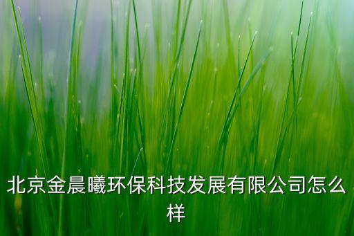 北京金晨曦环保科技发展有限公司怎么样